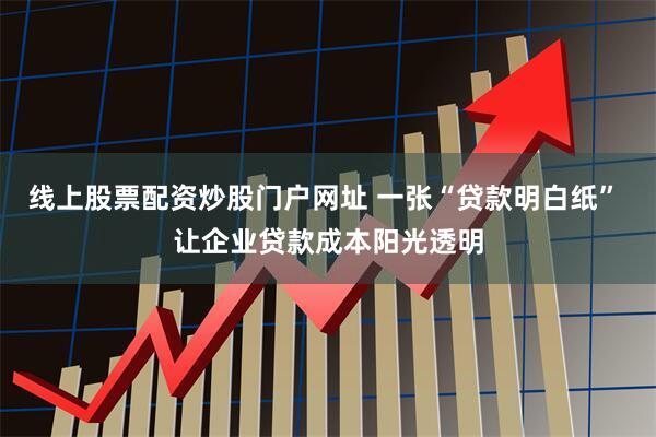 线上股票配资炒股门户网址 一张“贷款明白纸” 让企业贷款成本阳光透明