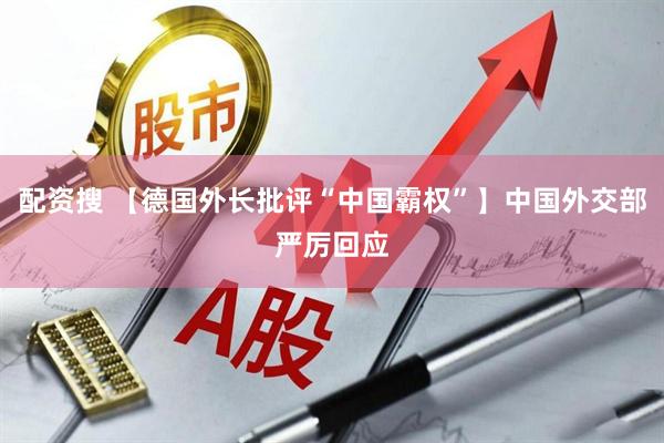 配资搜 【德国外长批评“中国霸权”】中国外交部严厉回应
