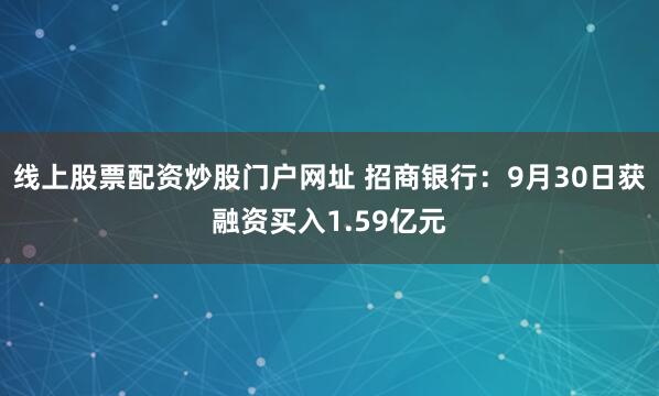 线上股票配资炒股门户网址 招商银行：9月30日获融资买入1.59亿元