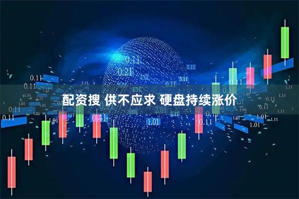 配资搜 供不应求 硬盘持续涨价