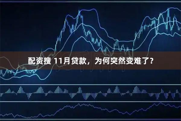 配资搜 11月贷款，为何突然变难了？