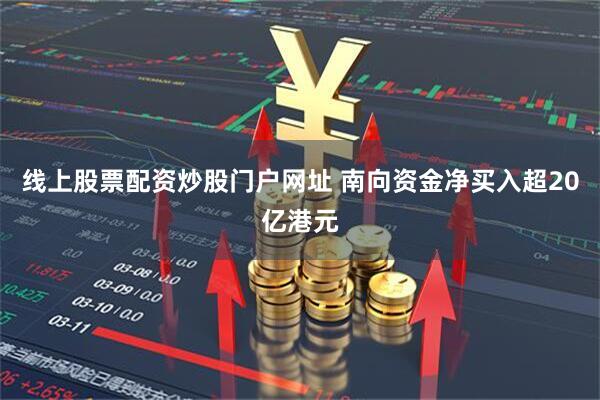 线上股票配资炒股门户网址 南向资金净买入超20亿港元
