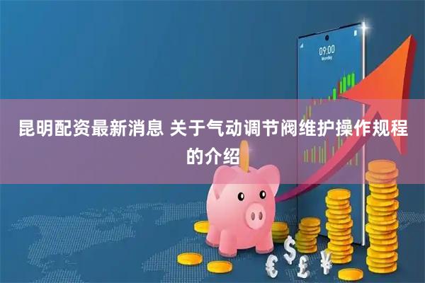 昆明配资最新消息 关于气动调节阀维护操作规程的介绍