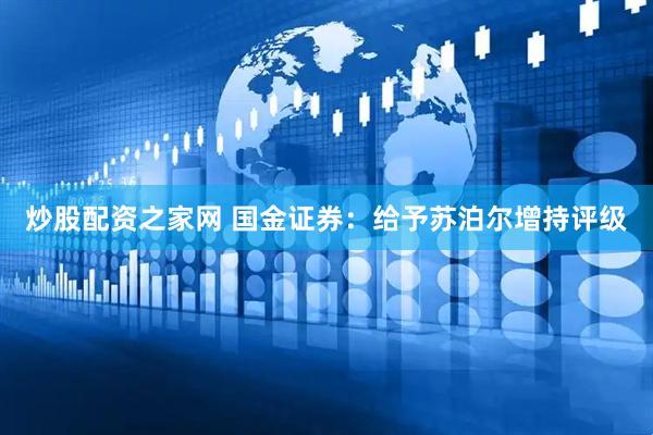 炒股配资之家网 国金证券：给予苏泊尔增持评级