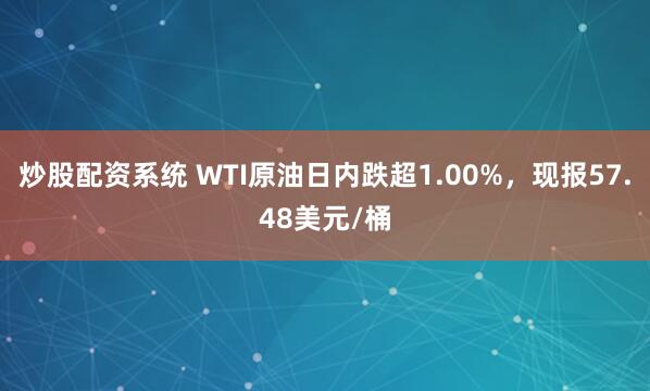 炒股配资系统 WTI原油日内跌超1.00%，现报57.48美元/桶