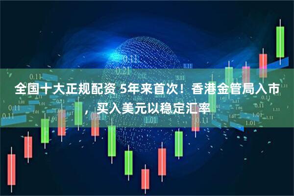 全国十大正规配资 5年来首次！香港金管局入市，买入美元以稳定汇率