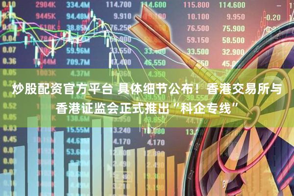 炒股配资官方平台 具体细节公布！香港交易所与香港证监会正式推出“科企专线”