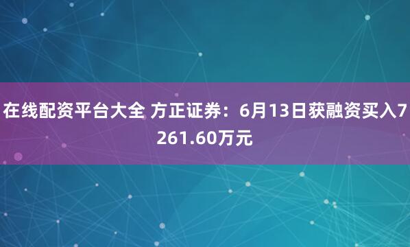 在线配资平台大全 方正证券：6月13日获融资买入7261.60万元