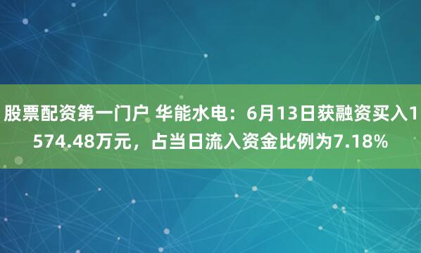 股票配资第一门户 华能水电：6月13日获融资买入1574.48万元，占当日流入资金比例为7.18%