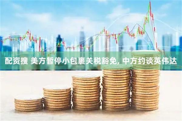 配资搜 美方暂停小包裹关税豁免, 中方约谈英伟达