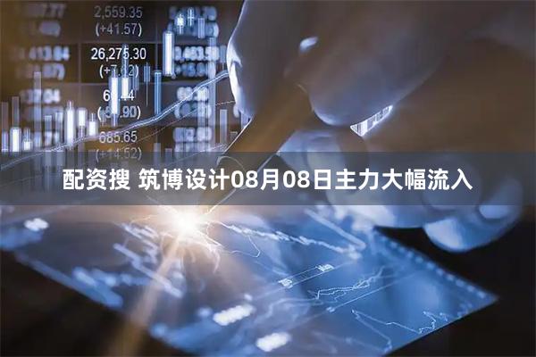 配资搜 筑博设计08月08日主力大幅流入