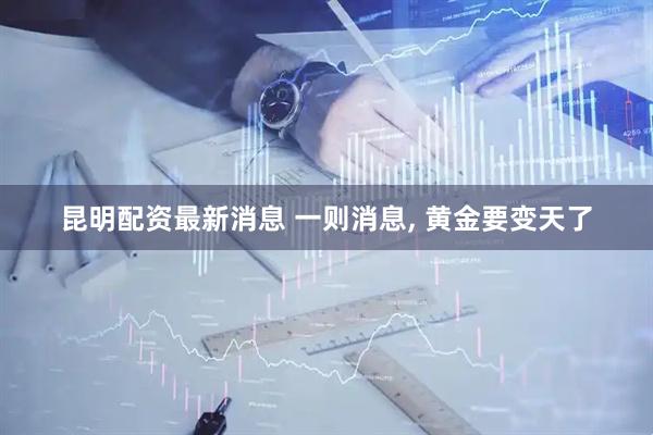 昆明配资最新消息 一则消息, 黄金要变天了